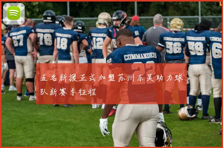 五名新援正式加盟苏州东吴助力球队新赛季征程