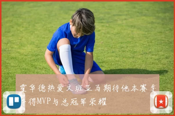 霍华德热爱文班亚马期待他本赛季夺得MVP与总冠军荣耀